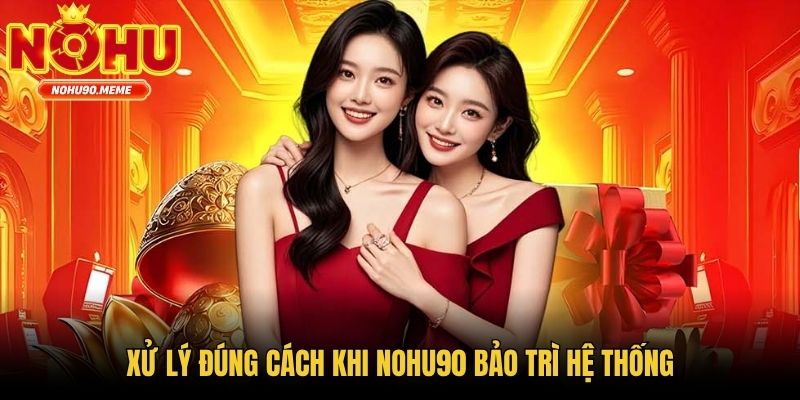 Xử lý đúng cách khi Nohu90 bảo trì hệ thống